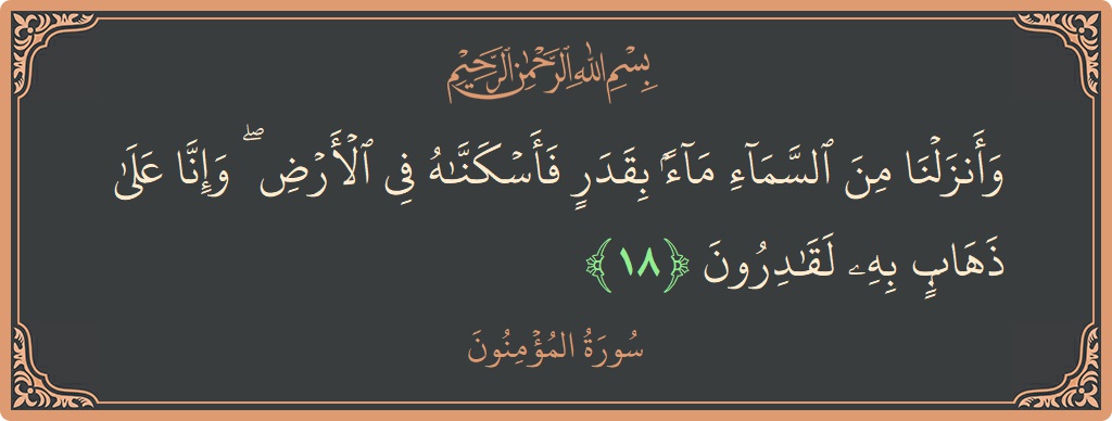 Verse 18 - Surah Al-Muminoon: (وأنزلنا من السماء ماء بقدر فأسكناه في الأرض ۖ وإنا على ذهاب به لقادرون...) - English