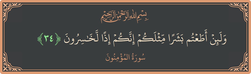الآية 34 - سورة المؤمنون: (ولئن أطعتم بشرا مثلكم إنكم إذا لخاسرون...)