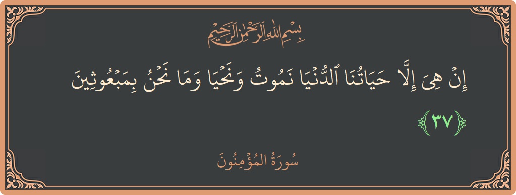 Verse 37 - Surah Al-Muminoon: (إن هي إلا حياتنا الدنيا نموت ونحيا وما نحن بمبعوثين...) - English