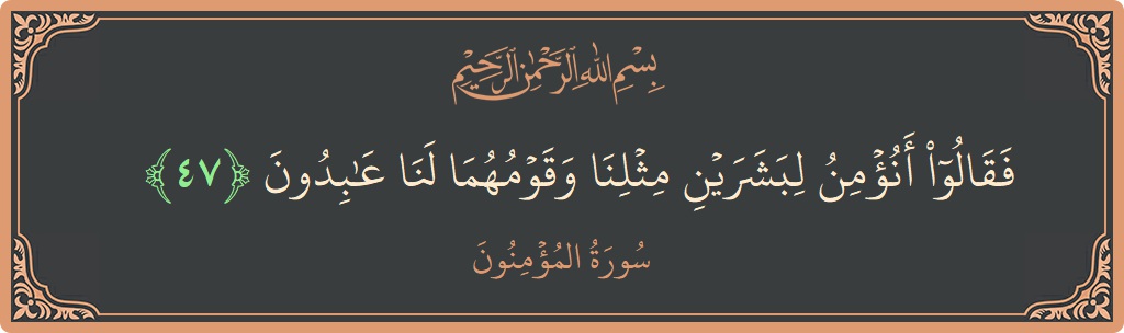Verse 47 - Surah Al-Muminoon: (فقالوا أنؤمن لبشرين مثلنا وقومهما لنا عابدون...) - English