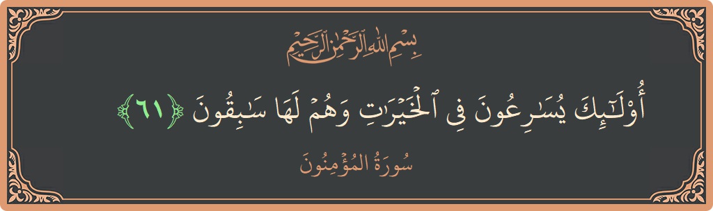 الآية 61 - سورة المؤمنون: (أولئك يسارعون في الخيرات وهم لها سابقون...)