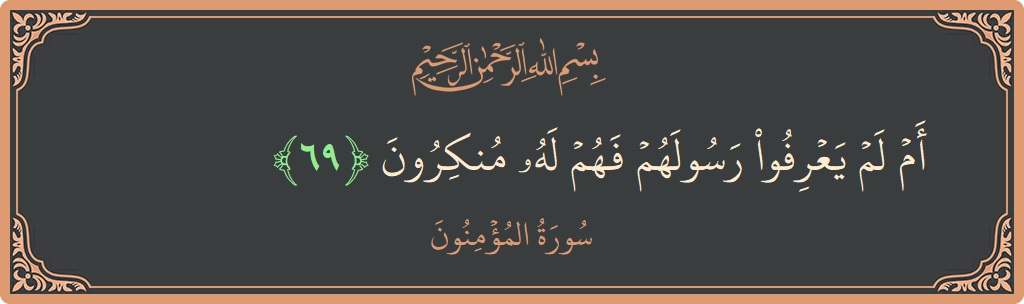 الآية 69 - سورة المؤمنون: (أم لم يعرفوا رسولهم فهم له منكرون...)