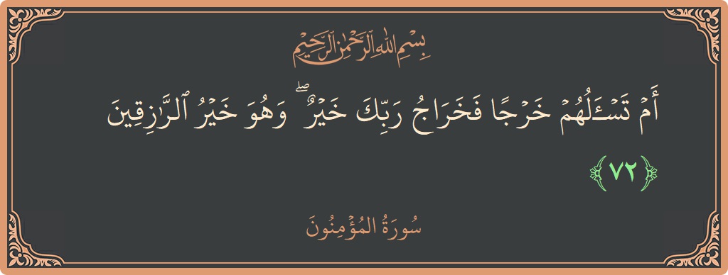الآية 72 - سورة المؤمنون: (أم تسألهم خرجا فخراج ربك خير ۖ وهو خير الرازقين...)