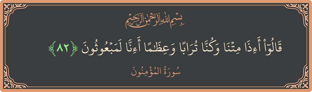 الآية 82 - سورة المؤمنون: (قالوا أإذا متنا وكنا ترابا وعظاما أإنا لمبعوثون...)