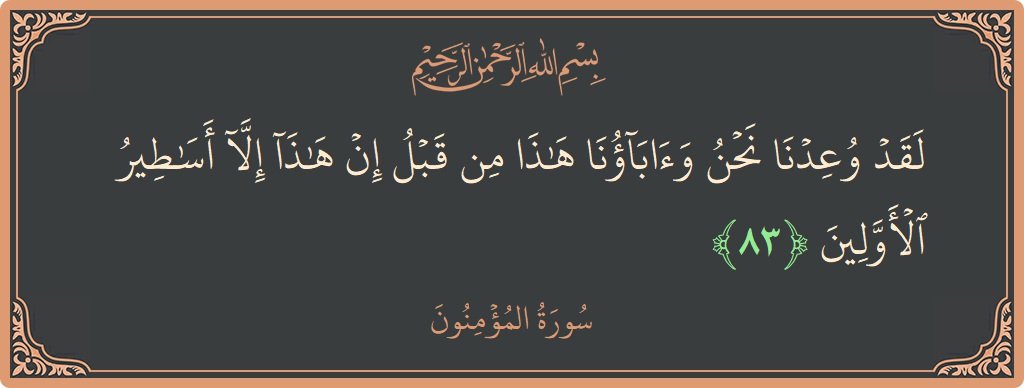 الآية 83 - سورة المؤمنون: (لقد وعدنا نحن وآباؤنا هذا من قبل إن هذا إلا أساطير الأولين...)