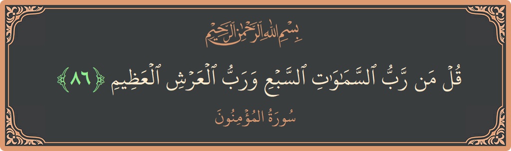 الآية 86 - سورة المؤمنون: (قل من رب السماوات السبع ورب العرش العظيم...)
