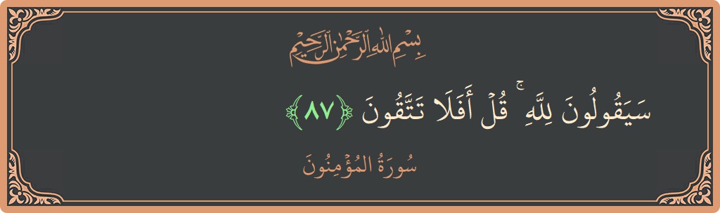 الآية 87 - سورة المؤمنون: (سيقولون لله ۚ قل أفلا تتقون...)