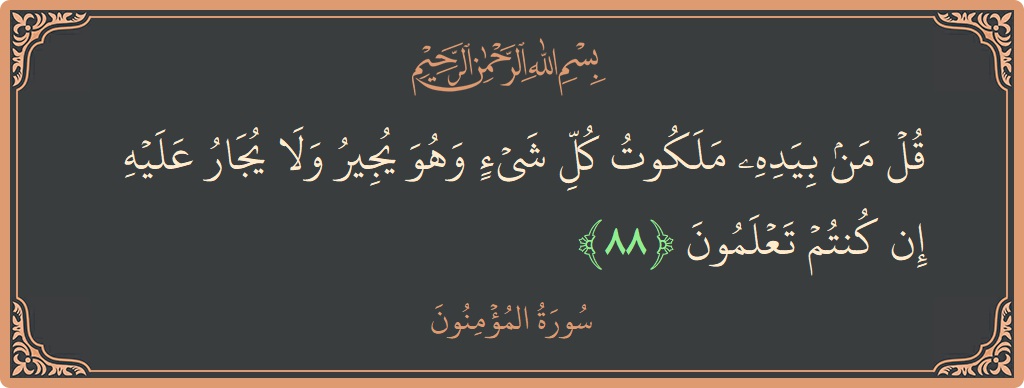 الآية 88 - سورة المؤمنون: (قل من بيده ملكوت كل شيء وهو يجير ولا يجار عليه إن كنتم تعلمون...)