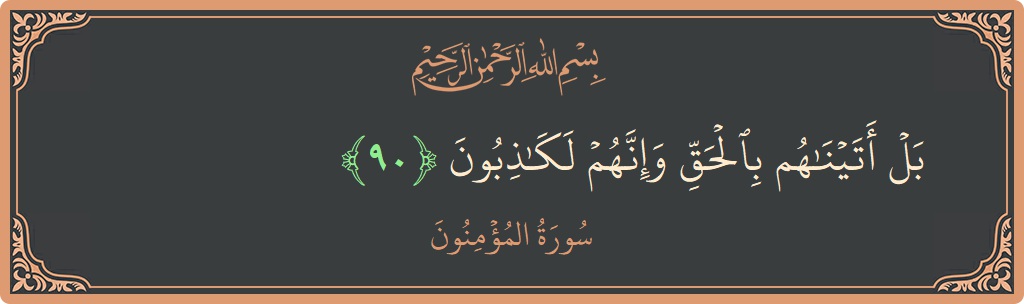 الآية 90 - سورة المؤمنون: (بل أتيناهم بالحق وإنهم لكاذبون...)