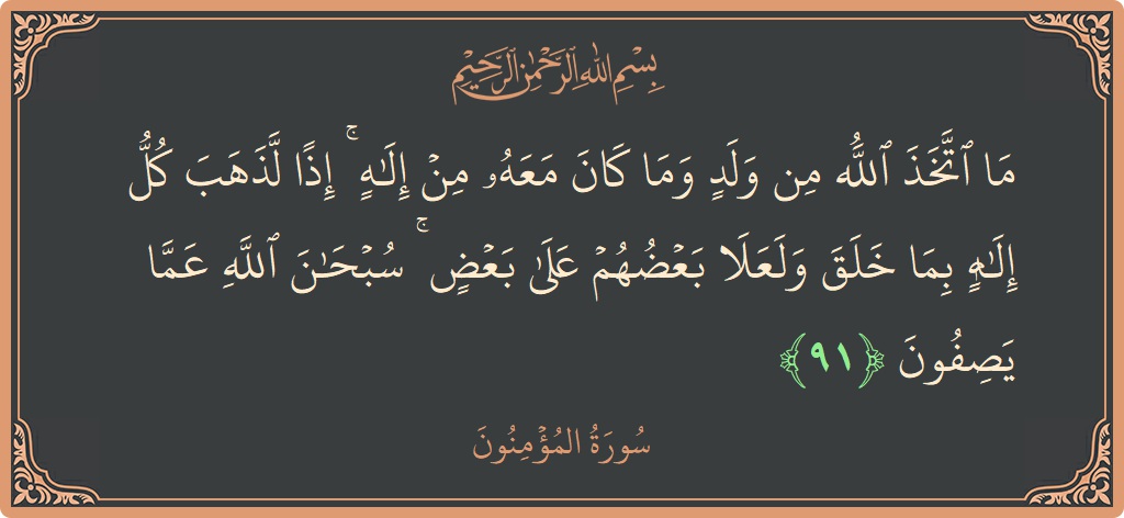 الآية 91 - سورة المؤمنون: (ما اتخذ الله من ولد وما كان معه من إله ۚ إذا لذهب كل إله بما خلق ولعلا بعضهم على...)