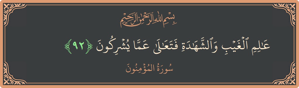 الآية 92 - سورة المؤمنون: (عالم الغيب والشهادة فتعالى عما يشركون...)
