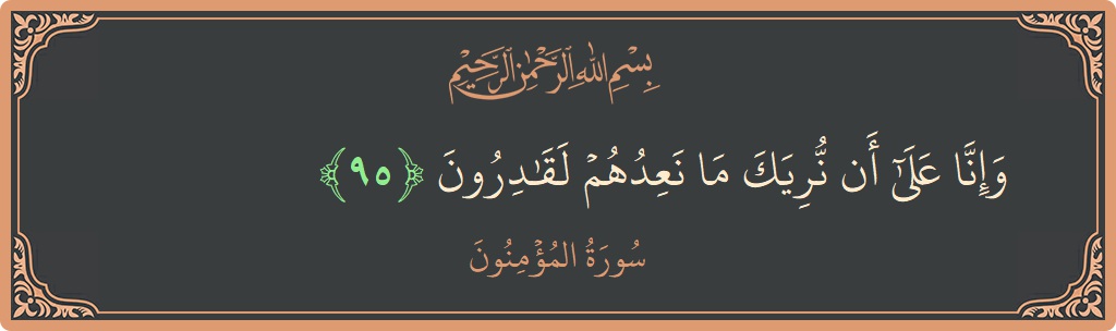 الآية 95 - سورة المؤمنون: (وإنا على أن نريك ما نعدهم لقادرون...)