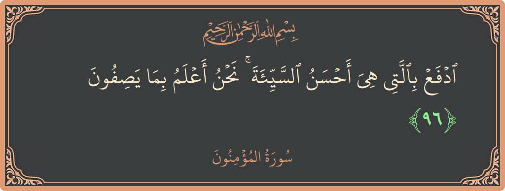 الآية 96 - سورة المؤمنون: (ادفع بالتي هي أحسن السيئة ۚ نحن أعلم بما يصفون...)