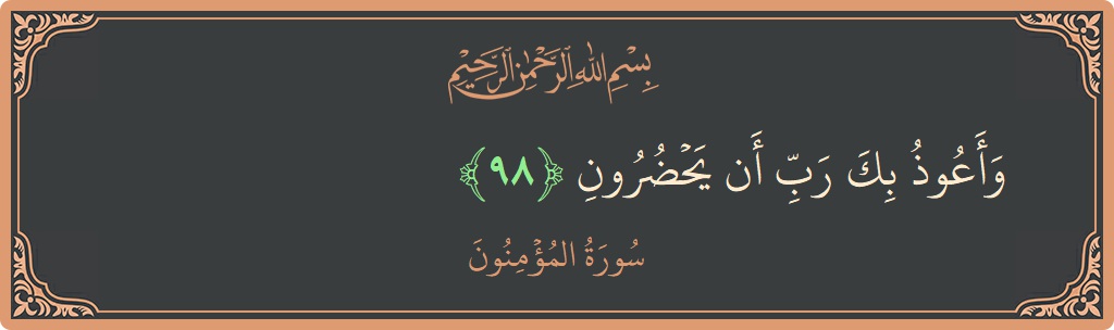 الآية 98 - سورة المؤمنون: (وأعوذ بك رب أن يحضرون...)