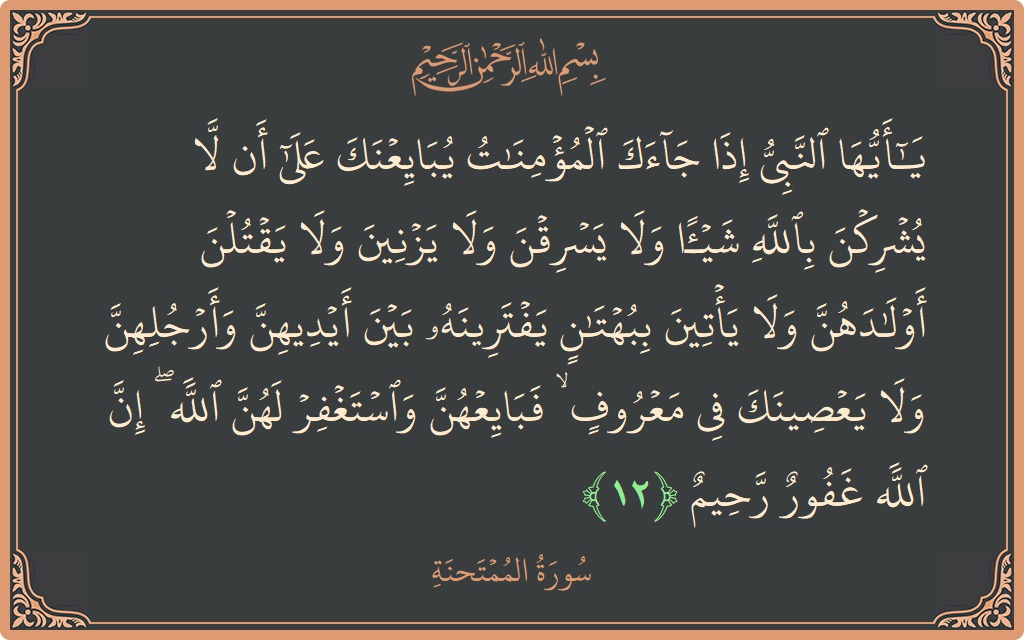 Verse 12 - Surah Al-Mumtahana: (يا أيها النبي إذا جاءك المؤمنات يبايعنك على أن لا يشركن بالله شيئا ولا يسرقن ولا يزنين ولا يقتلن أولادهن...) - English