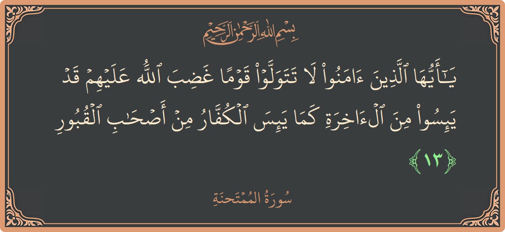 Ayat 13 - Surah Al-Mumtahana: (يا أيها الذين آمنوا لا تتولوا قوما غضب الله عليهم قد يئسوا من الآخرة كما يئس الكفار من أصحاب القبور...) - Indonesia