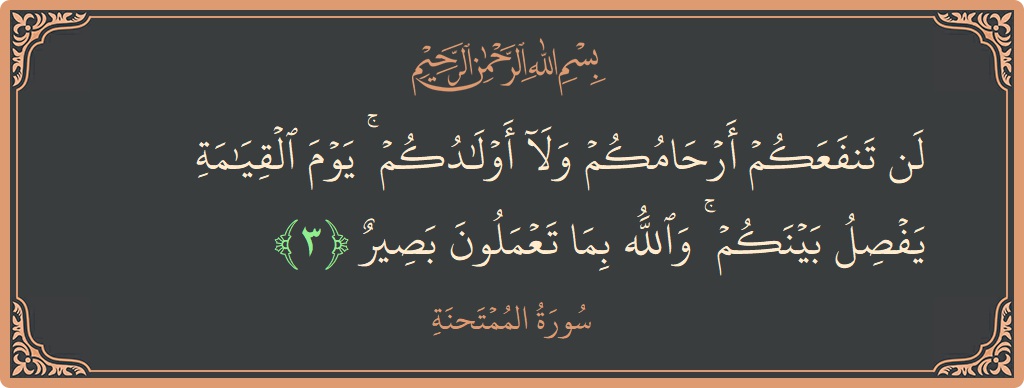 Ayat 3 - Surah Al-Mumtahana: (لن تنفعكم أرحامكم ولا أولادكم ۚ يوم القيامة يفصل بينكم ۚ والله بما تعملون بصير...) - Indonesia