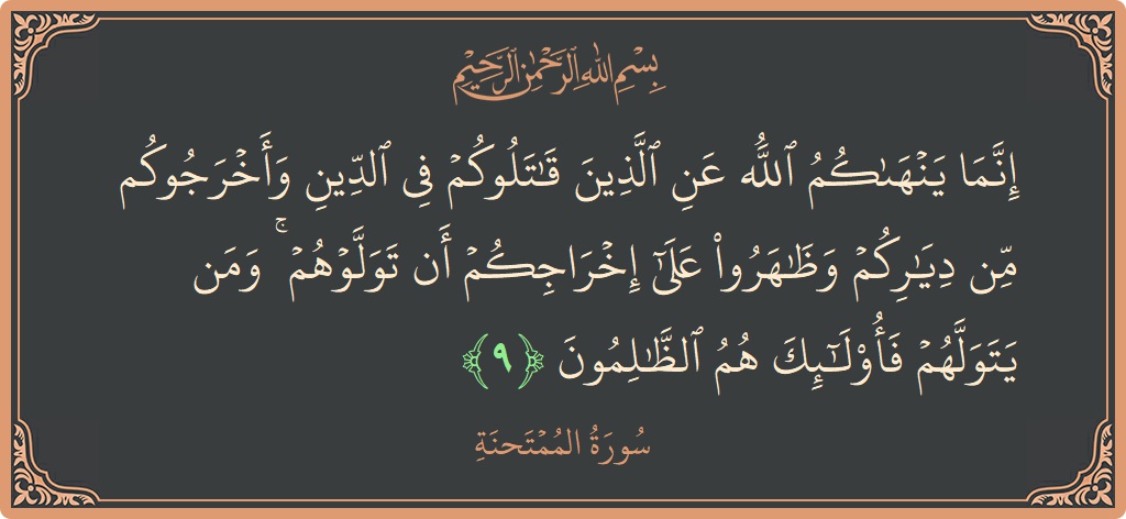 Ayat 9 - Surah Al-Mumtahana: (إنما ينهاكم الله عن الذين قاتلوكم في الدين وأخرجوكم من دياركم وظاهروا على إخراجكم أن تولوهم ۚ ومن يتولهم فأولئك...) - Indonesia