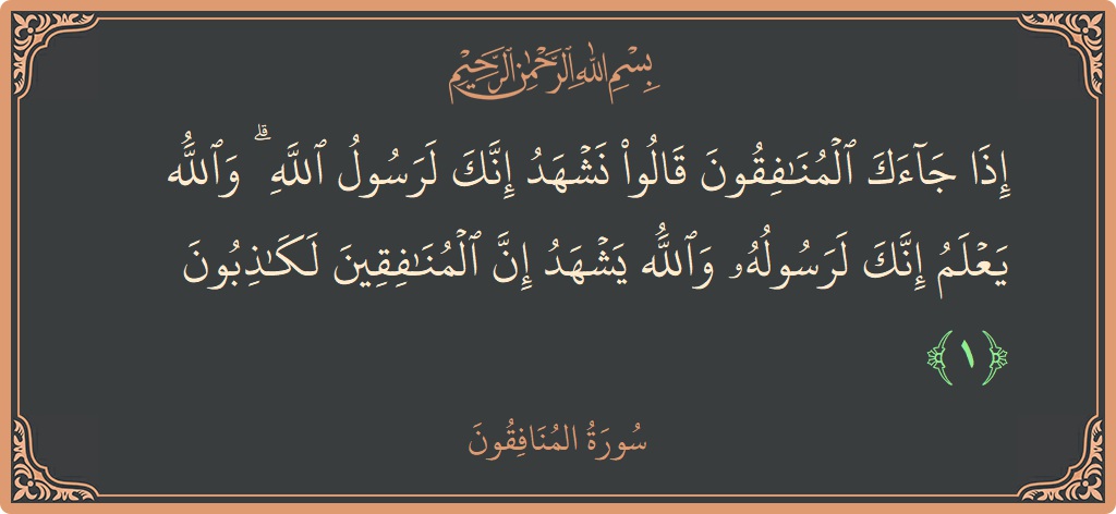 الآية 1 - سورة المنافقون: (إذا جاءك المنافقون قالوا نشهد إنك لرسول الله ۗ والله يعلم إنك لرسوله والله يشهد إن المنافقين لكاذبون...)