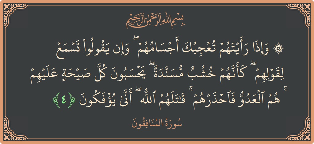 الآية 4 - سورة المنافقون: (۞ وإذا رأيتهم تعجبك أجسامهم ۖ وإن يقولوا تسمع لقولهم ۖ كأنهم خشب مسندة ۖ يحسبون كل صيحة عليهم ۚ...)