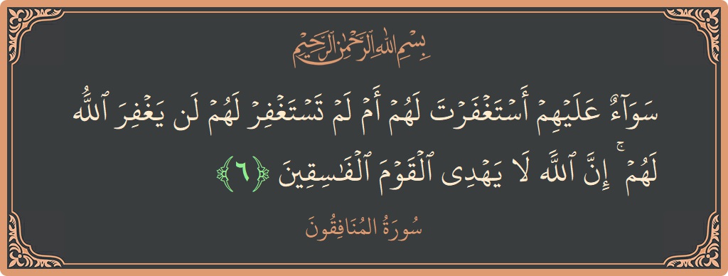Ayat 6 - Surah Al-Munaafiqoon: (سواء عليهم أستغفرت لهم أم لم تستغفر لهم لن يغفر الله لهم ۚ إن الله لا يهدي القوم الفاسقين...) - Indonesia