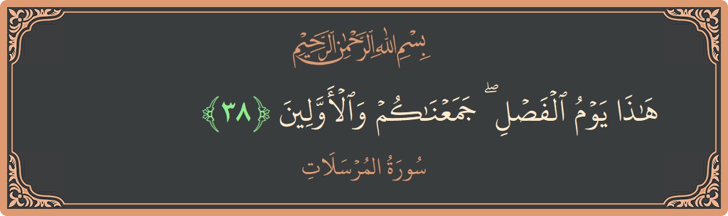 Verse 38 - Surah Al-Mursalaat: (هذا يوم الفصل ۖ جمعناكم والأولين...) - English