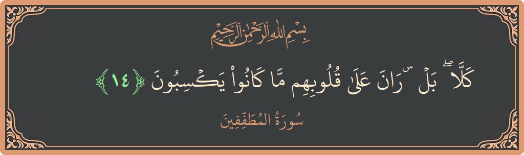 الآية 14 - سورة المطففين: (كلا ۖ بل ۜ ران على قلوبهم ما كانوا يكسبون...)