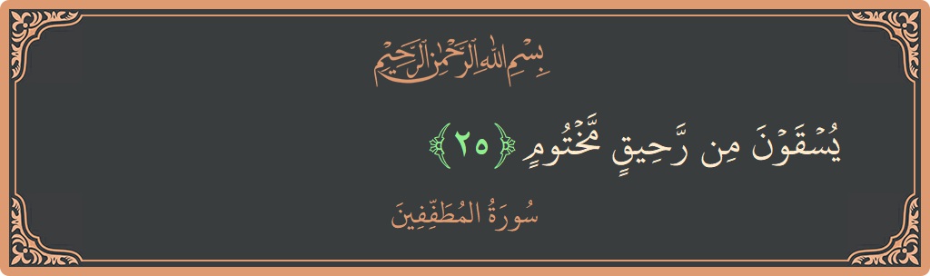 الآية 25 - سورة المطففين: (يسقون من رحيق مختوم...)