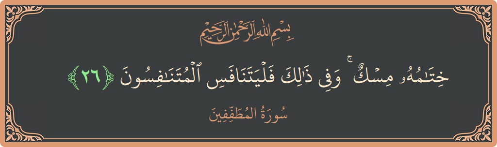 الآية 26 - سورة المطففين: (ختامه مسك ۚ وفي ذلك فليتنافس المتنافسون...)