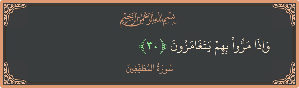 الآية 30 - سورة المطففين: (وإذا مروا بهم يتغامزون...)