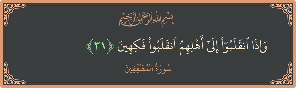 Verse 31 - Surah Al-Mutaffifin: (وإذا انقلبوا إلى أهلهم انقلبوا فكهين...) - English