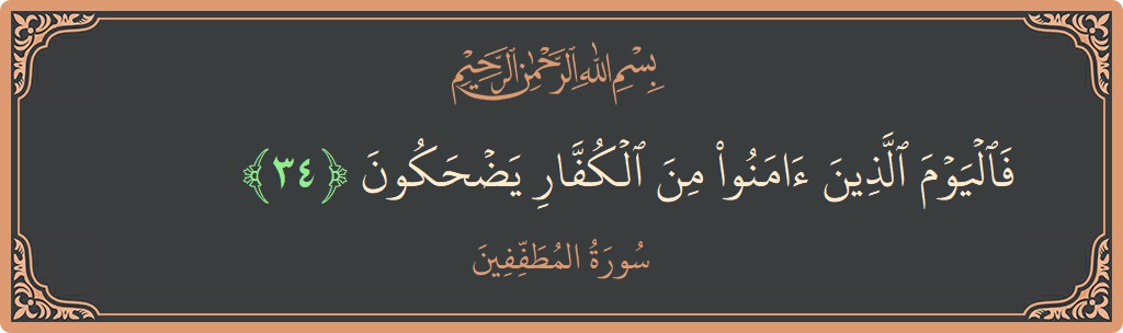 الآية 34 - سورة المطففين: (فاليوم الذين آمنوا من الكفار يضحكون...)