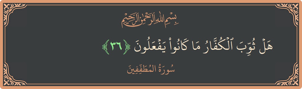 الآية 36 - سورة المطففين: (هل ثوب الكفار ما كانوا يفعلون...)