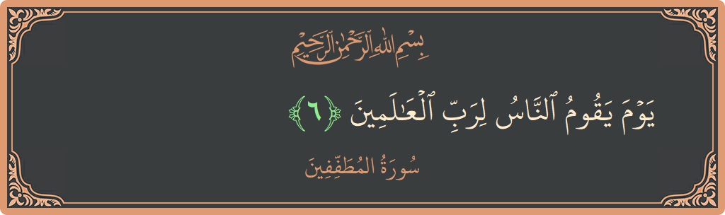 آیت 6 - سورۃ المطففین: (يوم يقوم الناس لرب العالمين...) - اردو