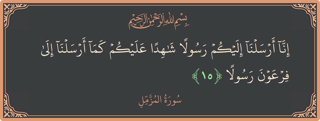 Verse 15 - Surah Al-Muzzammil: (إنا أرسلنا إليكم رسولا شاهدا عليكم كما أرسلنا إلى فرعون رسولا...)