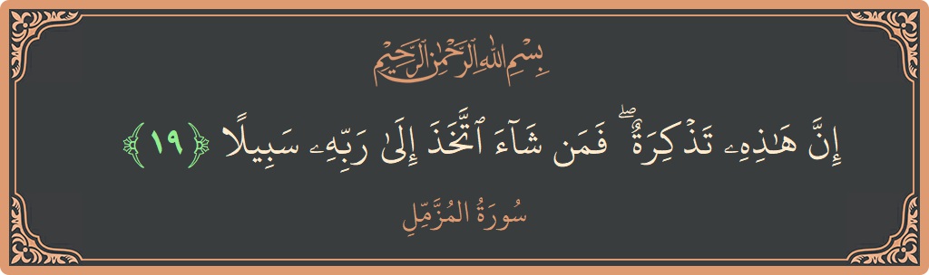Verse 19 - Surah Al-Muzzammil: (إن هذه تذكرة ۖ فمن شاء اتخذ إلى ربه سبيلا...)