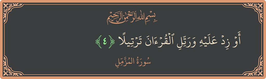 Verse 4 - Surah Al-Muzzammil: (أو زد عليه ورتل القرآن ترتيلا...)