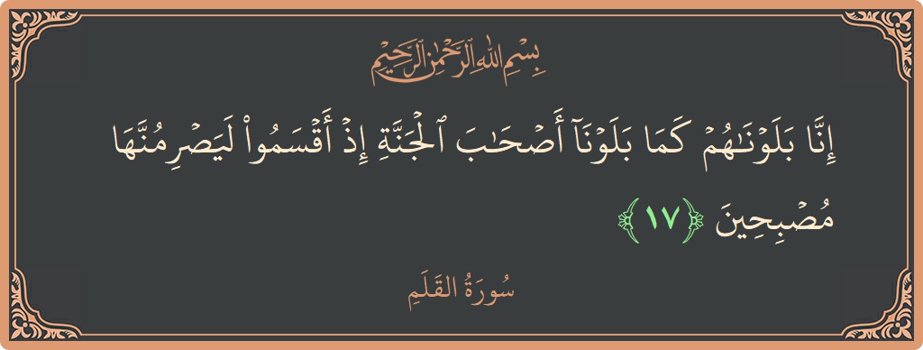 آیت 17 - سورۃ القلم: (إنا بلوناهم كما بلونا أصحاب الجنة إذ أقسموا ليصرمنها مصبحين...) - اردو