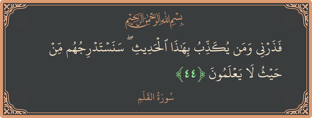 Verse 44 - Surah Al-Qalam: (فذرني ومن يكذب بهذا الحديث ۖ سنستدرجهم من حيث لا يعلمون...) - English