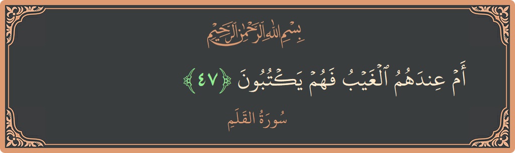 Verse 47 - Surah Al-Qalam: (أم عندهم الغيب فهم يكتبون...) - English