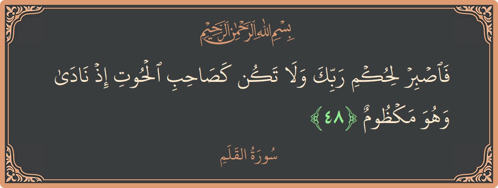Verse 48 - Surah Al-Qalam: (فاصبر لحكم ربك ولا تكن كصاحب الحوت إذ نادى وهو مكظوم...) - English