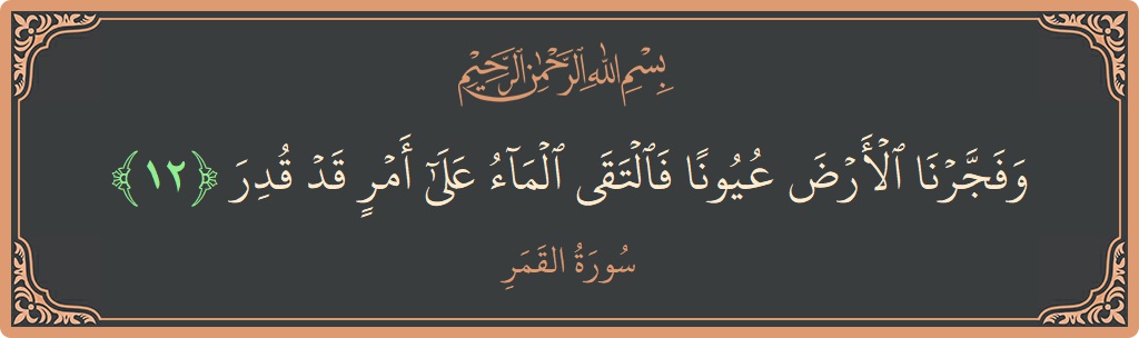 الآية 12 - سورة القمر: (وفجرنا الأرض عيونا فالتقى الماء على أمر قد قدر...)