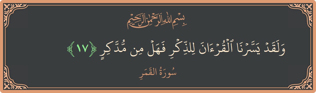 الآية 17 - سورة القمر: (ولقد يسرنا القرآن للذكر فهل من مدكر...)