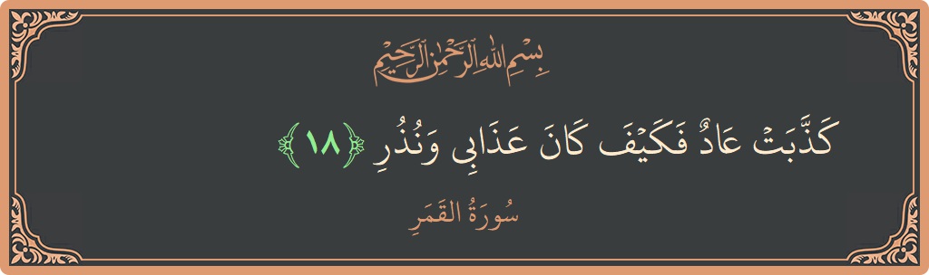 الآية 18 - سورة القمر: (كذبت عاد فكيف كان عذابي ونذر...)
