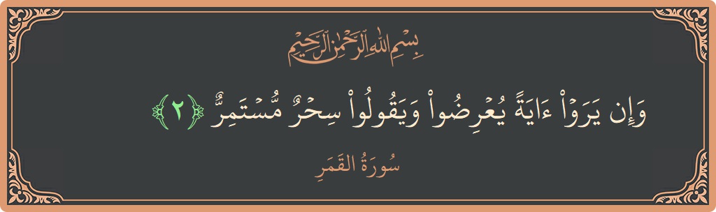الآية 2 - سورة القمر: (وإن يروا آية يعرضوا ويقولوا سحر مستمر...)
