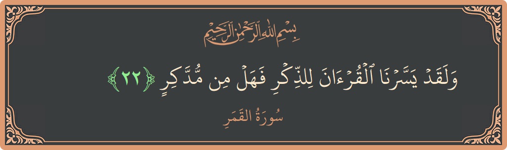 الآية 22 - سورة القمر: (ولقد يسرنا القرآن للذكر فهل من مدكر...)