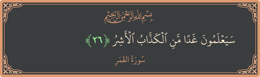 الآية 26 - سورة القمر: (سيعلمون غدا من الكذاب الأشر...)