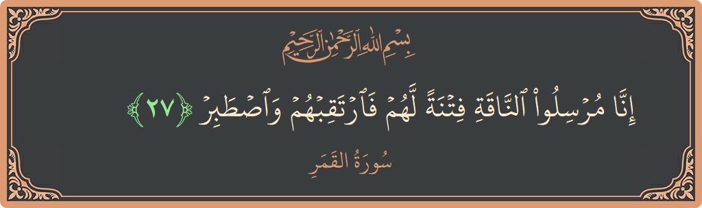 الآية 27 - سورة القمر: (إنا مرسلو الناقة فتنة لهم فارتقبهم واصطبر...)