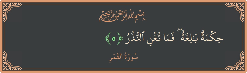 الآية 5 - سورة القمر: (حكمة بالغة ۖ فما تغن النذر...)