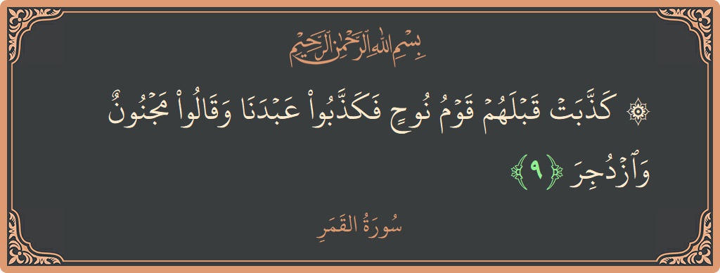 الآية 9 - سورة القمر: (۞ كذبت قبلهم قوم نوح فكذبوا عبدنا وقالوا مجنون وازدجر...)